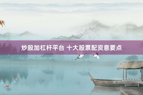 炒股加杠杆平台 十大股票配资意要点
