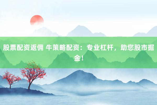 股票配资返佣 牛策略配资：专业杠杆，助您股市掘金！