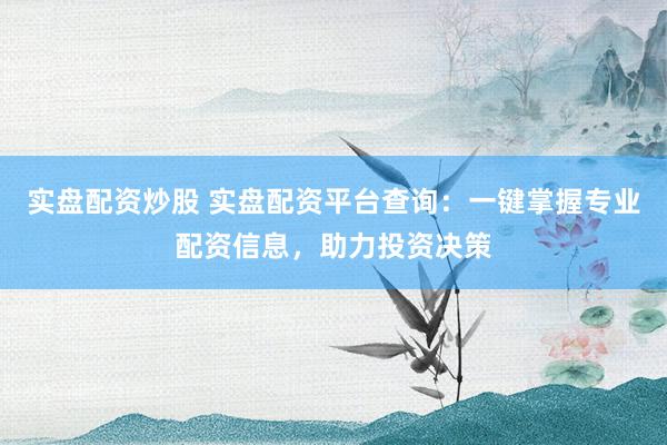 实盘配资炒股 实盘配资平台查询：一键掌握专业配资信息，助力投资决策