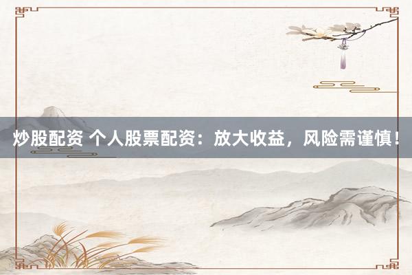 炒股配资 个人股票配资：放大收益，风险需谨慎！