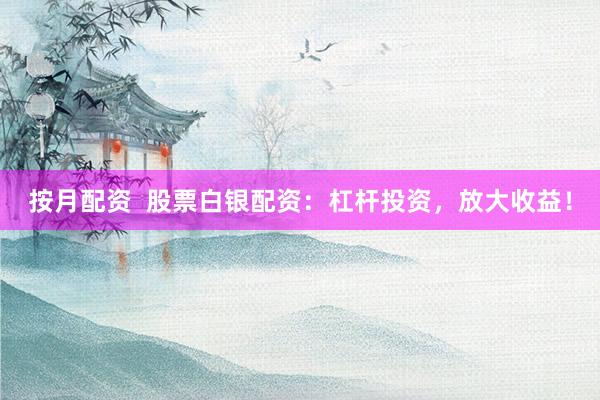 按月配资  股票白银配资：杠杆投资，放大收益！