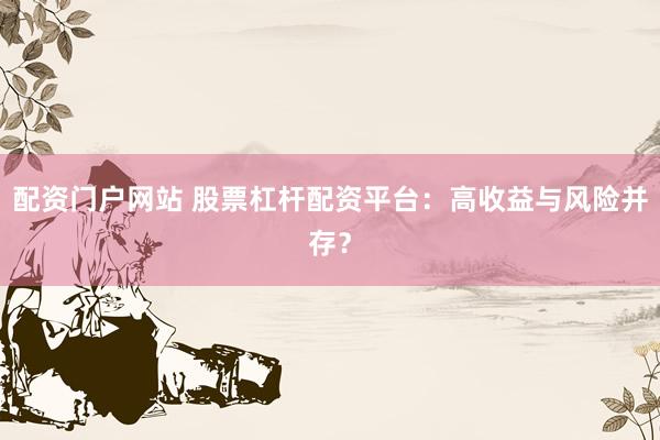 配资门户网站 股票杠杆配资平台：高收益与风险并存？