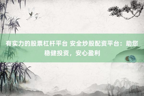 有实力的股票杠杆平台 安全炒股配资平台：助您稳健投资，安心盈利