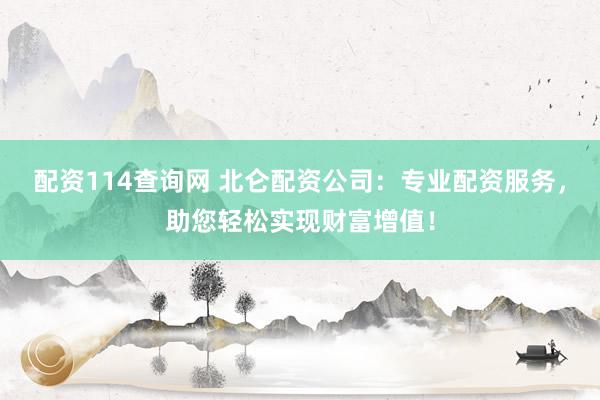 配资114查询网 北仑配资公司：专业配资服务，助您轻松实现财富增值！