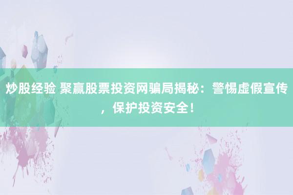 炒股经验 聚赢股票投资网骗局揭秘：警惕虚假宣传，保护投资安全！