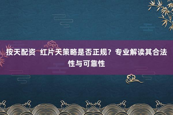 按天配资  红片天策略是否正规？专业解读其合法性与可靠性