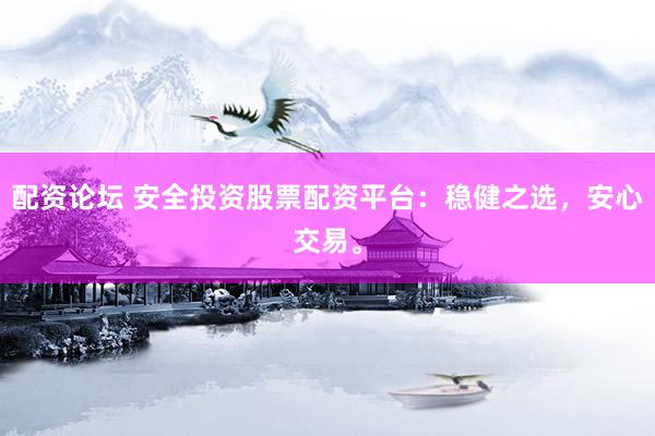 配资论坛 安全投资股票配资平台:稳健之选,安心交易。