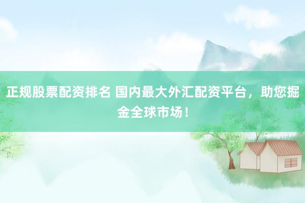 正规股票配资排名 国内最大外汇配资平台，助您掘金全球市场！