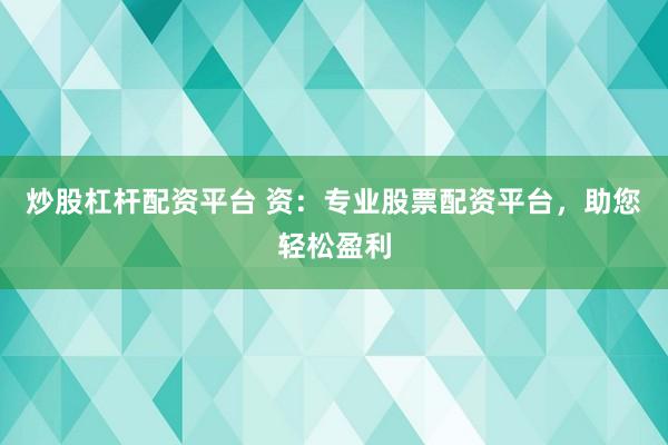 炒股杠杆配资平台 资：专业股票配资平台，助您轻松盈利