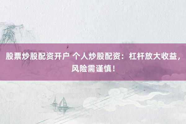 股票炒股配资开户 个人炒股配资:杠杆放大收益,风险需谨慎!