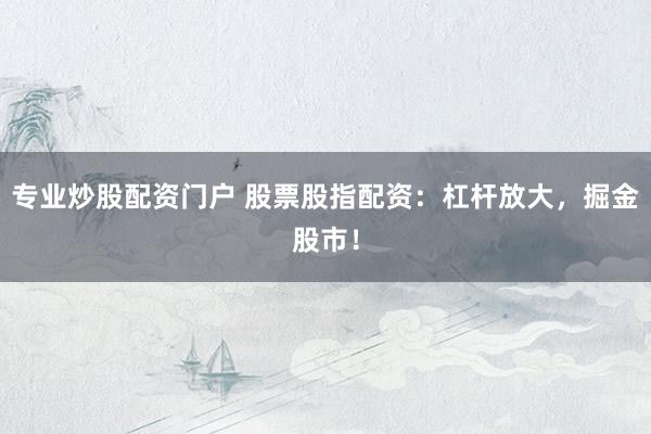 专业炒股配资门户 股票股指配资：杠杆放大，掘金股市！